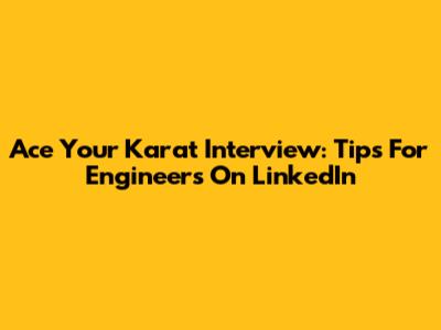 Ace Your Karat Interview: Tips For Engineers On LinkedIn