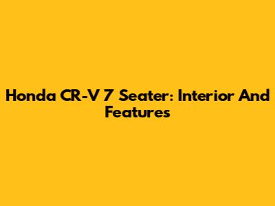 Honda CR-V 7 Seater: Interior And Features