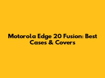 Motorola Edge 20 Fusion: Best Cases & Covers