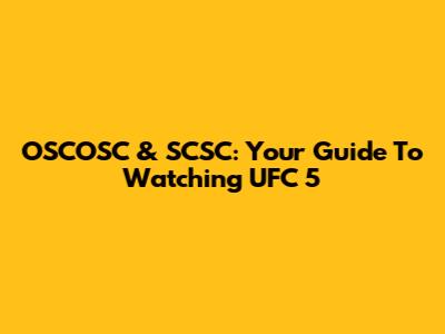 OSCOSC & SCSC: Your Guide To Watching UFC 5