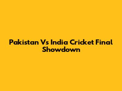 Pakistan Vs India Cricket Final Showdown